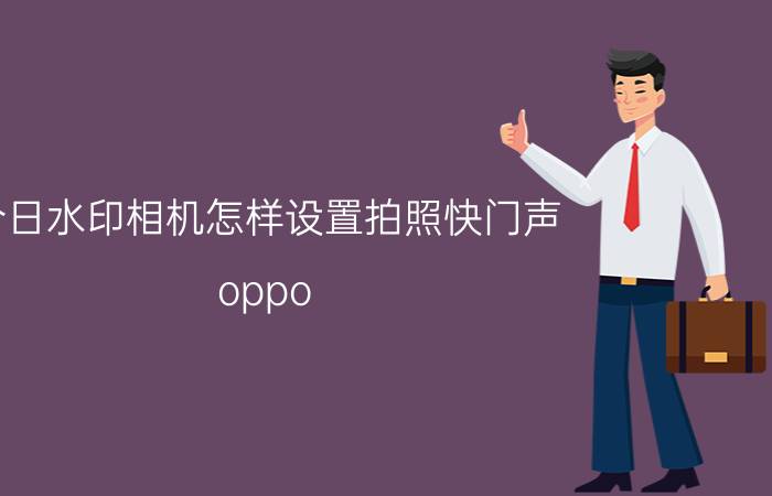 今日水印相机怎样设置拍照快门声 oppo reno4怎么把相机设置快门？